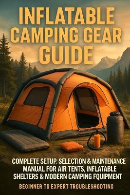 Inflatable Camping Gear Guide: Complete Setup, Selection & Maintenance Manual for Air Tents, Inflatable Shelters & Modern Camping Equipment - Beginner to Expert Troubleshooting - Alexander Rhea - cover