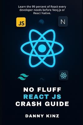 No Fluff React JS Crash Guide: Learn the 99 percent of React every developer needs before Nexj.js or React Native. - Danny Kinz - cover