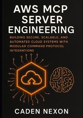 AWS MCP Server Engineering: Building Secure, Scalable, and Automated Cloud Systems with Modular Command Protocol Integrations - Caden Nexon - cover