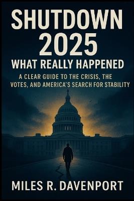 Shutdown 2025: What Really Happened: A Clear Guide to the Crisis, the Votes, and America's Search for Stability - Miles R Davenport - cover
