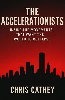 The Accelerationists: Inside The Movements That Want The World To Collapse - Chris Cathey - cover