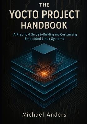 The Yocto Project Handbook: A Practical Guide to Building and Customizing Embedded Linux Systems - Michael Anders - cover