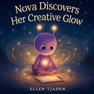 Nova Discovers Her Creative Glow: A Story About Being Still and Connecting to Inner Magic - Ellen Tjaden - cover