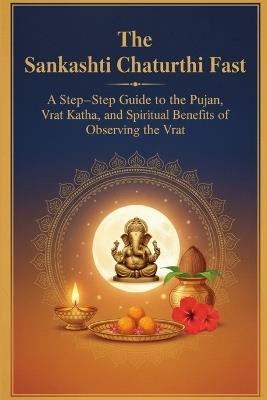 The Sankashti Chaturthi Fast: A Step-by-Step Guide to the Pujan, Vrat Katha, and Spiritual Benefits of Observing the Vrat - Mohan Chandra Uprety - cover