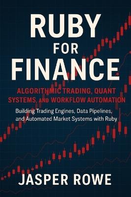 Ruby for Finance: Algorithmic Trading, Quant Systems, and Workflow Automation: Building Trading Engines, Data Pipelines, and Automated Market Systems with Ruby - Jasper Rowe - cover