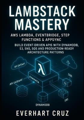 Lambstack Mastery AWS Lambda, Eventbridge, Step Functions & Appsync: Build Event-Driven APIs with Dynamodb, S3, Sns, Sqs and Production-Ready Architecture Patterns - Everhart Cruz - cover
