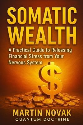 Somatic Wealth. A Practical Guide to Releasing Financial Stress from Your Nervous System - Martin Novak - cover