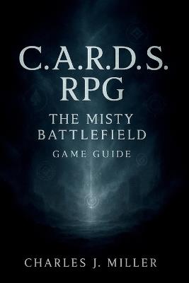 C. A. R. D. S. RPG: The Misty Battlefield Game Guide: A Complete Player's Handbook to Strategy, Synergy, and Survival - Charles J Miller - cover