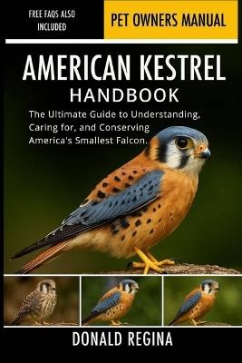 American Kestrel Handbook: The Ultimate Guide to Understanding, Caring for, and Conserving America's Smallest Falcon. - Donald Regina - cover