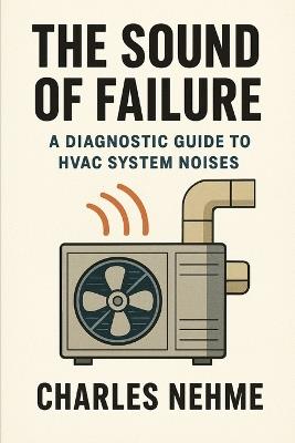 The Sound of Failure: A Diagnostic Guide to HVAC System Noises - Charles Nehme - cover