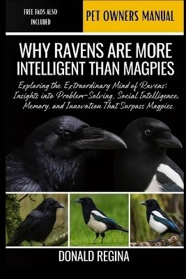 Why Ravens Are More Intelligent Than Magpies: Exploring the Extraordinary Mind of Ravens: Insights into Problem-Solving, Social Intelligence, Memory, and Innovation That Surpass Magpies. - Donald Regina - cover