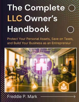 The Complete LLC Owner's Handbook: Protect Your Personal Assets, Save on Taxes, and Build Your Business as an Entrepreneur - Freddie P Mark - cover
