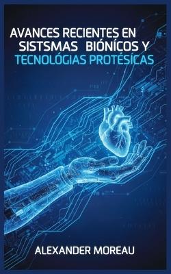 Avances Recientes en Sistemas Biónicos y Tecnologías Protésicas - Alexander Moreau - cover