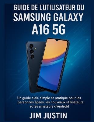 Guide de l'utilisateur du Samsung Galaxy A16 5G: Un guide clair, simple et pratique pour les personnes âgées, les nouveaux utilisateurs et les amateurs d'Android - Jim Justin - cover