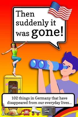 Then suddenly it was gone!: 102 Things That Have Crept Out of Our Everyday Lives... and Still Refuse to Behave in Germany's Nostalgia Time Machine - Tobias Prohl - cover