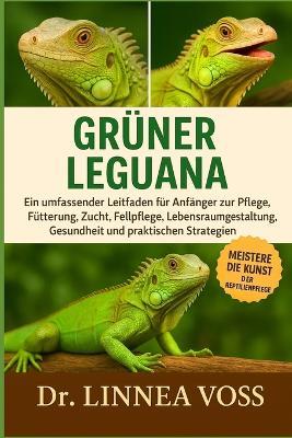 Grüner Leguana: Ein umfassender Leitfaden für Anfänger zur Pflege, Fütterung, Zucht, Fellpflege, Lebensraumgestaltung, Gesundheit und praktischen Strategien - Linnea Voss - cover