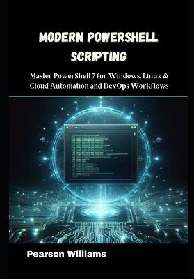 Modern PowerShell Scripting: Master PowerShell 7 for Windows, Linux & Cloud Automation and DevOps Workflows - Pearson Williams - cover