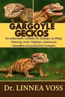 Gargoyle-Geckos: Ein umfassender Leitfaden für Anfänger zur Pflege, Fütterung, Zucht, Fellpflege, Lebensraumgestaltung, Gesundheit und praktischen Strategien - Linnea Voss - cover