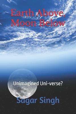 Earth Above, Moon Below: Unimagined Uni-verse? - Sagar Singh - cover