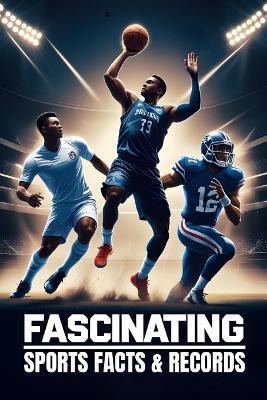 Fascinating Sports Facts & Records: Discover Mind-Blowing Stats, Legendary Feats, and Hidden Sports Secrets - Natasha Donner - cover