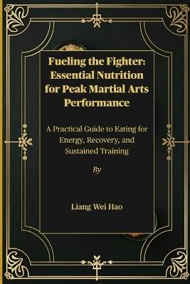 Fueling the Fighter: Essential Nutrition for Peak Martial Arts Performance: A Practical Guide to Eating for Energy, Recovery, and Sustained Training - Liang Wei Hao - cover