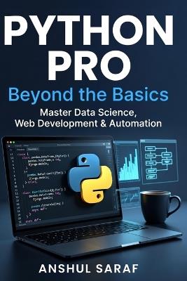 Python Pro: Beyond the Basics Master Intermediate Programming, Build Advanced Projects, and Specialize in Data Science, Web Development, or Automation - Anshul Saraf - cover