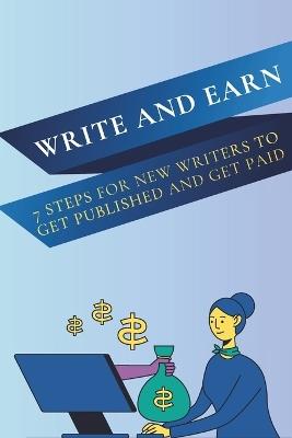 Write and Earn: 7 Steps for New Writers to Get Published and Get Paid - Alex Grey - cover