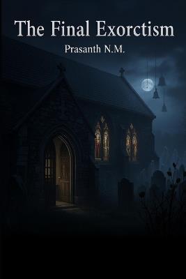 The Final Exorcism: When a priest discovers a hidden scripture beneath his parish, ancient forces rise, blurring salvation and damnation as sacred rites transform into unspeakable horror. - Prasanth N M - cover