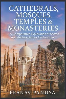 Cathedrals, Mosques, Temples & Monasteries: A Comparative Exploration of Sacred Architecture Across Civilizations - Pranav Pandya - cover