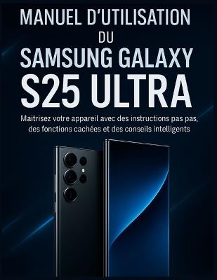 Manuel d'utilisation du Samsung Galaxy S25 Ultra: Maîtrisez votre appareil avec des instructions pas à pas, des fonctions cachées et des conseils intelligents - Clifton Turner - cover