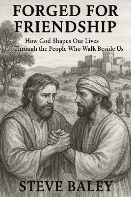 Forged for Friendship: How God Shapes Our Lives Through the People Who Walk Beside Us - Steve Baley - cover