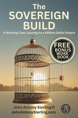 The Sovereign Build: A Working-Class Journey to a Million-Dollar Empire - John Antony Sterling - cover