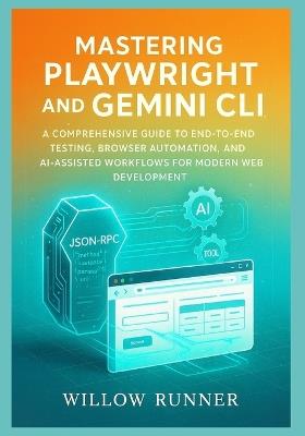 Automated Testing and AI-Powered Development: Mastering Playwright and Gemini CLI: A Comprehensive Guide to End-to-End Testing, Browser Automation, and AI-Assisted Workflows for Modern Web Development - Willow Runner - cover