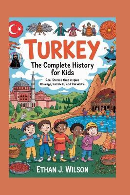 Turkey: The Complete History for Kids: Real Stories That Inspire Courage, Kindness, and Curiosity - Ethan J Wilson - cover