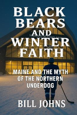 Black Bears and Winter Faith: Maine and the Myth of the Northern Underdog - Bill Johns - cover