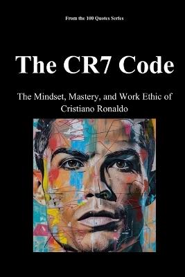 The CR7 Code: The Mindset, Mastery, and Work Ethic of Cristiano Ronaldo - Spencer 100 Quotes Series - cover