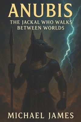 Anubis: The Jackal Who Walks Between Worlds - Michael James - cover