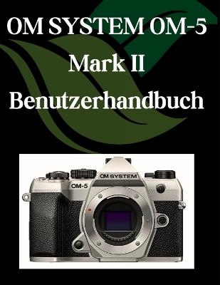 OM-SYSTEM OM-5 Mark II Benutzerhandbuch: Eine Schritt-für-Schritt-Anleitung für Anfänger und Senioren mit wichtigen Kamerafunktionen, kreativen Techniken, Tipps, Tricks und mühelosen Videografie - Zoey Fortnite - cover