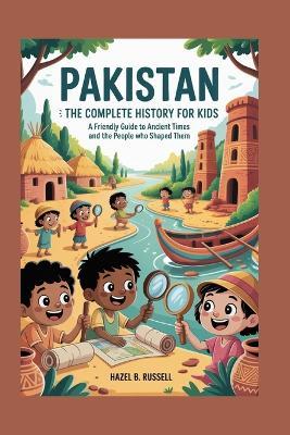 Pakistan: The Complete History for Kids: A Friendly Guide to Ancient Times and the People Who Shaped Them - Hazel B Russell - cover