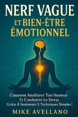 Nerf Vague Et Bien-Être Émotionnel: Comment améliorer ton humeur et combattre le stress grâce à seulement 5 techniques simples ! - Mike Avellano - cover