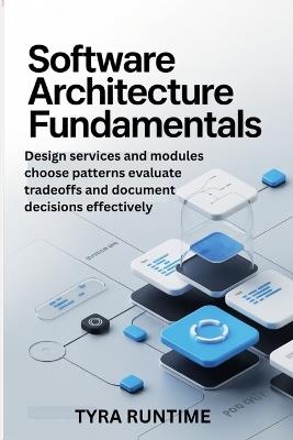 Software Architecture Fundamentals: Design services and modules choose patterns evaluate tradeoffs and document decisions effectively - Tyra Runtime - cover