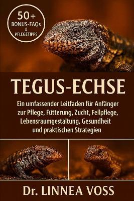 Tegus-Echse: Ein umfassender Leitfaden für Anfänger zur Pflege, Fütterung, Zucht, Fellpflege, Lebensraumgestaltung, Gesundheit und praktischen Strategien - Linnea Voss - cover