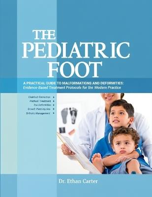 The Pediatric Foot: A Practical Guide to Malformations and Deformities: Evidence-Based Treatment Protocols for the Modern Practice. - Ethan Carter - cover