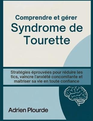 Comprendre et gérer Syndrome de Tourette: Stratégies éprouvées pour réduire les tics, vaincre l'anxiété concomitante et maîtriser sa vie en toute confiance - Adrien Plourde - cover