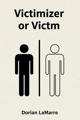 Victimizer or Victim: There Are Only Two Roles in My Mind, and I Don't Want to Be Either - Dorian Lamarre - cover