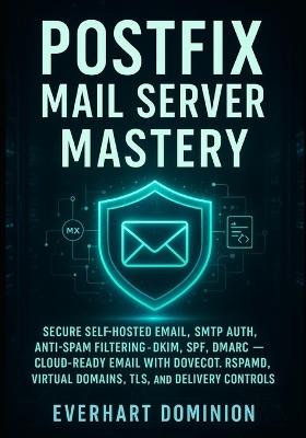 Postfix Mail Server Mastery: Secure Self-Hosted Email, SMTP Auth, Anti-Spam Filtering, DKIM, SPF, DMARC - Cloud-Ready Email with Dovecot, Rspamd, Virtual Domains, TLS, and Delivery Controls - Everhart Dominion - cover