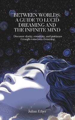 Between Worlds: A Guide to Lucid Dreaming and the Infinite Mind - Julian Ether - cover