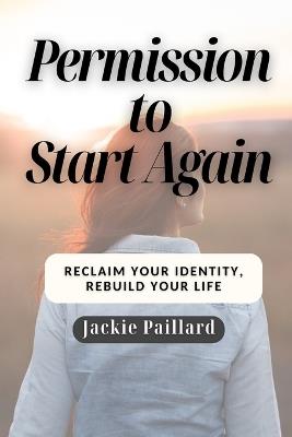 Permission to Start Again: Reclaim your identity, Rebuild your life - Jackie Paillard - cover