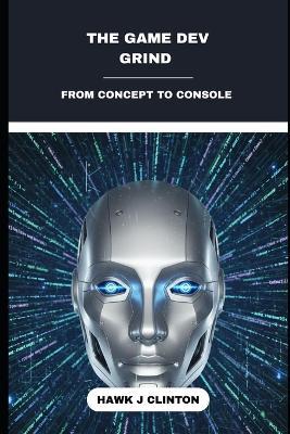 The Game Dev Grind: From Concept To Console - Hawk J Clinton - cover