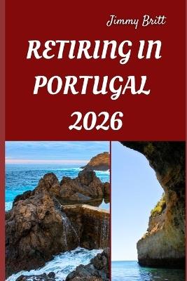 Retiring in Portugal 2026: Your Practical Roadmap to Affordable Living, Seamless Relocation, and a Fulfilling New Life in Portugal for 2026 - Jimmy Britt - cover